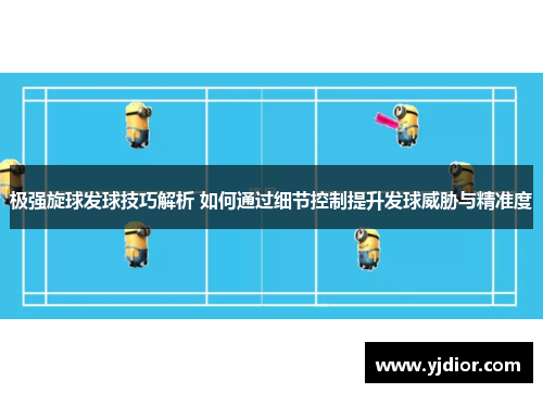 极强旋球发球技巧解析 如何通过细节控制提升发球威胁与精准度