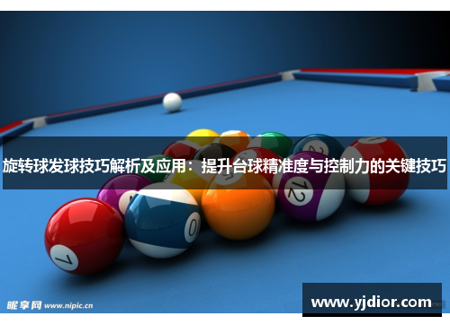 旋转球发球技巧解析及应用：提升台球精准度与控制力的关键技巧