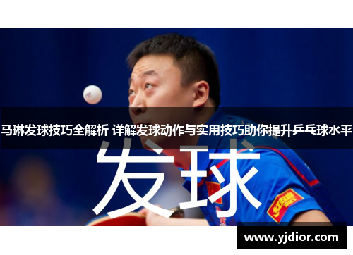 马琳发球技巧全解析 详解发球动作与实用技巧助你提升乒乓球水平