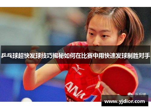乒乓球超快发球技巧揭秘如何在比赛中用快速发球制胜对手