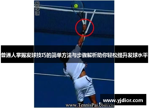 普通人掌握发球技巧的简单方法与步骤解析助你轻松提升发球水平