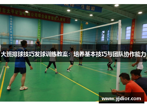 大班排球技巧发球训练教案：培养基本技巧与团队协作能力