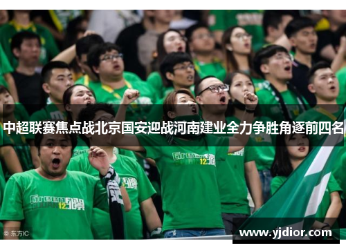 中超联赛焦点战北京国安迎战河南建业全力争胜角逐前四名