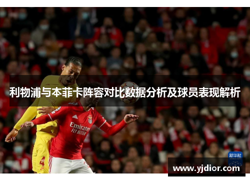利物浦与本菲卡阵容对比数据分析及球员表现解析