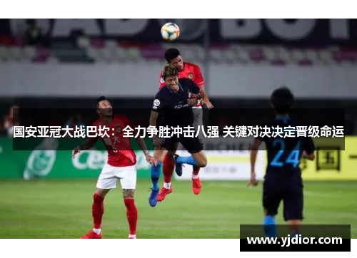 国安亚冠大战巴坎：全力争胜冲击八强 关键对决决定晋级命运